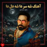 دانلود آهنگ شه سر دا شه دل دا از وحید مرادی